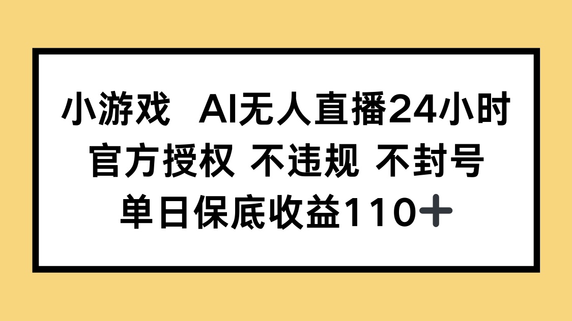 小游戏AI无人直播，官方授权 不违规 不封号，单日保底收益110+-资源站