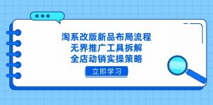 淘系改版新品布局流程，无界推广工具拆解，全店动销实操策略-资源站