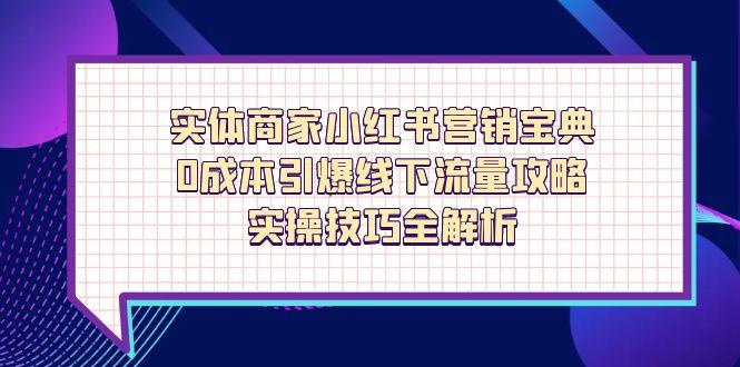 实体商家小红书营销宝典,0成本引爆线下流量攻略,实操技巧全解析-资源站