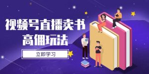 视频号直播卖书高佣玩法,底层逻辑解析,实操技巧全攻略-资源站