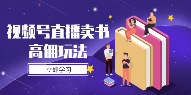 视频号直播卖书高佣玩法,底层逻辑解析,实操技巧全攻略-资源站