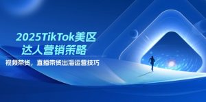 2025TikTok美区达人营销策略，视频带货，直播带货，出海运营技巧-资源站