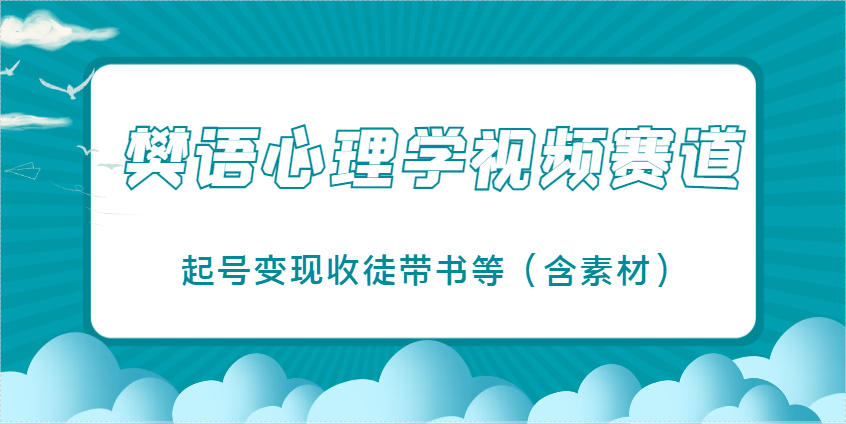 樊语心理学视频教学，最近爆火的视频赛道，起号变现收徒带书等(含素材)-资源站