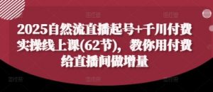 2025自然流直播起号+千川付费实操线上课(62节)，教你用付费给直播间做增量-资源站