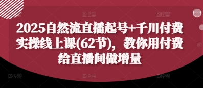 2025自然流直播起号+千川付费实操线上课(62节),教你用付费给直播间做增量-资源站