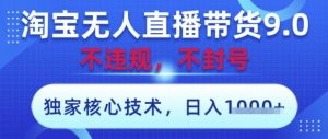 淘宝无人直播带货9.0 ，独家核心技术，不违规，不封号，操作简单，当天开播，当天见收益，日入数张【揭秘】-资源站