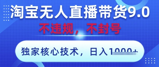 淘宝无人直播带货9.0 ，独家核心技术，不违规，不封号，操作简单，当天开播，当天见收益，日入数张【揭秘】-资源站