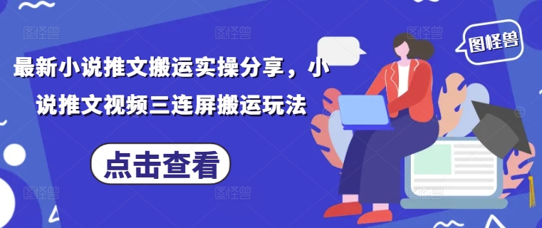最新小说推文搬运实操分享，小说推文视频三连屏搬运玩法-资源站