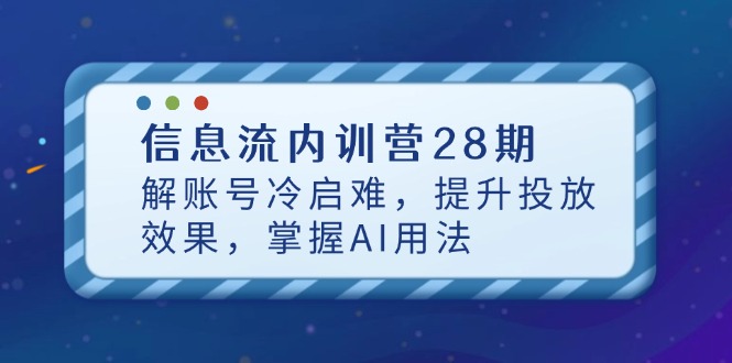 信息流内训营28期,解账号冷启难,提升投放效果,掌握AI用法-资源站