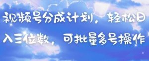 视频号分成计划，轻松日入三位数，可批量多号操作-资源站
