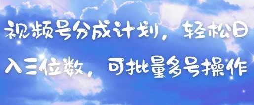 视频号分成计划，轻松日入三位数，可批量多号操作-资源站