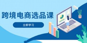 跨境电商选品课:涵盖电动滑板车、健康医疗、电子游戏、厨房用品、宠物等-资源站