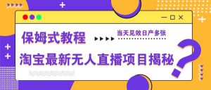 淘宝最新无人直播项目揭秘，保姆式教程，当天见效日产多张-资源站