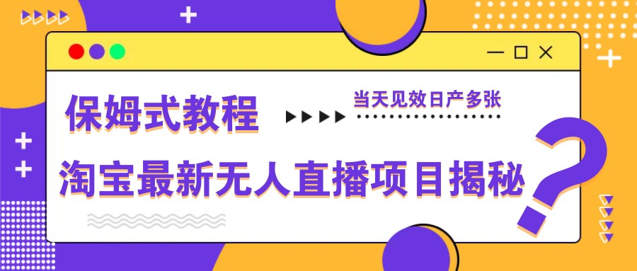 淘宝最新无人直播项目揭秘,保姆式教程,当天见效日产多张-资源站