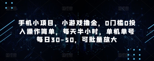 手机小项目，小游戏撸金，0门槛0投入操作简单，每天半小时，单机单号每日30-50，可批量放大-资源站
