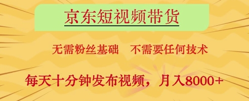 京东短视频带货,无需粉丝基础,不需要任何技术,每天十分钟发布视频,月入8k【揭秘】-资源站