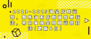 2023-2025淘宝店群运营，聚焦淘系店群高客单玩法，帮你掌握全周期运营打法(更新4月)-资源站