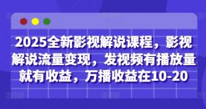 2025全新影视解说课程,影视解说流量变现,发视频有播放量就有收益,万播收益在10-20-资源站