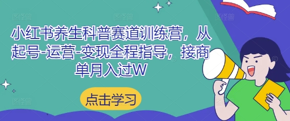 小红书养生科普赛道训练营,从起号-运营-变现全程指导,接商单月入过W-资源站