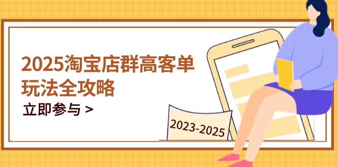 2025淘宝店群高客单玩法全攻略,把握高客单关键技巧,精通全周期运营-资源站