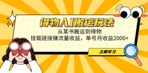 得物AI搬运玩法,从某书搬运到得物,挂载链接赚流量收益,单号月收益2000+-资源站