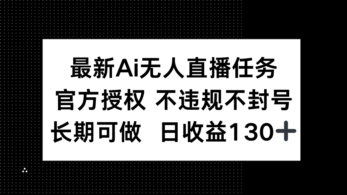 最新AI无人直播任务，官方授权 不违规不封号，长期可做，日收益130+-资源站