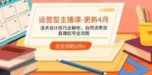 运营型主播课-更新4月,话术设计技巧全解析,自然流带货,直播起号全流程-资源站