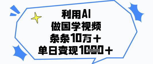 利用AI做国学视频，条条点赞10w+，单日变现1k+-资源站