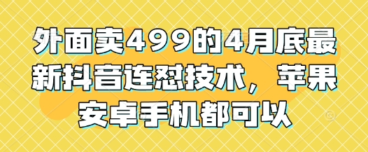 外面卖499的4月底最新抖音连怼技术，苹果安卓手机都可以-资源站
