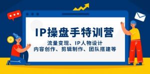 IP流量操盘手线上训练营,流量变现、IP人物设计、内容创作、剪辑、团队搭建等(更新)-资源站