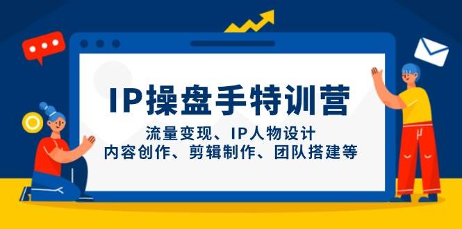 IP流量操盘手线上训练营,流量变现、IP人物设计、内容创作、剪辑、团队搭建等(更新)-资源站
