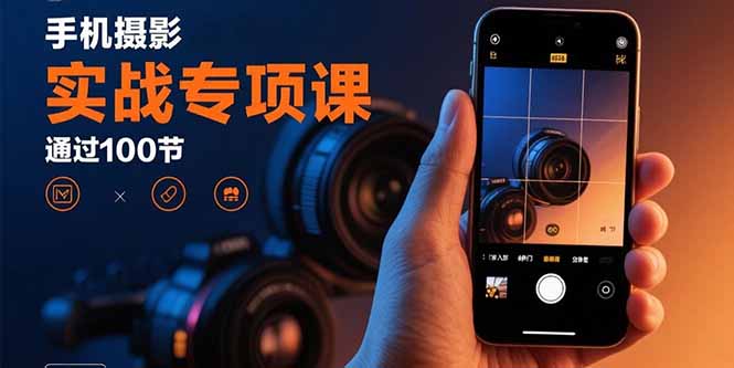 手机摄影实战专项课:通过100节实操课程实现从入门到精通的技能进阶-资源站