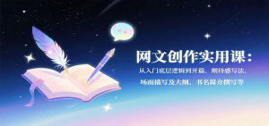 网文创作实用课:从入门底层逻辑到开篇、期待感写法、场面描写及大纲、书名简介撰写等-资源站
