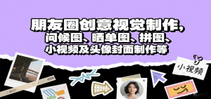 朋友圈创意视觉制作，问候图、晒单图、拼图、小视频及头像封面制作等-资源站