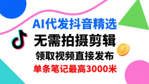 AI代发抖音精选,领取视频直接发布,单号每天领取3条,单条笔记最高3k,无需拍摄剪辑,懒人福利-资源站