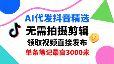 AI代发抖音精选，领取视频直接发布，单号每天领取3条，单条笔记最高3k，无需拍摄剪辑，懒人福利-资源站