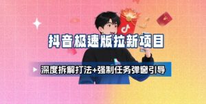抖音极速版拉新项目_深度拆解打法+强制任务弹窗引导-资源站