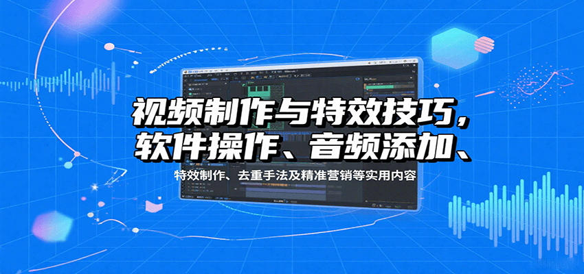 视频制作与特效技巧：软件操作、音频添加、特效制作、去重手法及精准营销等实用内容-资源站