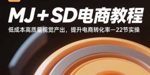 MJ+SD电商教程：低成本高质量视觉产出，提升电商转化率-22节实操-资源站