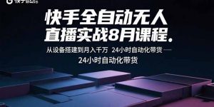 快手全自动无人直播实战8月课程:从设备搭建到月入千万 24小时自动化带货-资源站