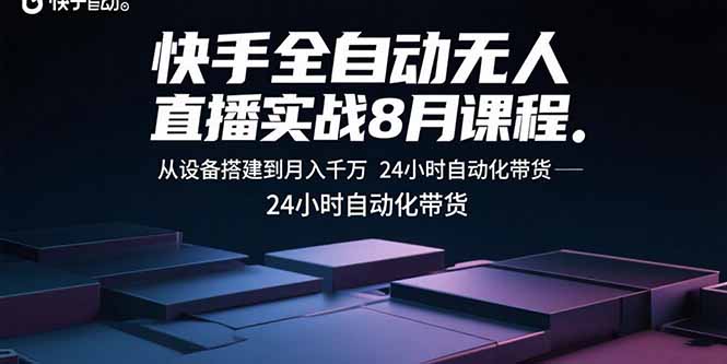 快手全自动无人直播实战8月课程:从设备搭建到月入千万 24小时自动化带货-资源站