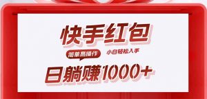 快手躺赚红包,无脑操作,日入1000+-资源站