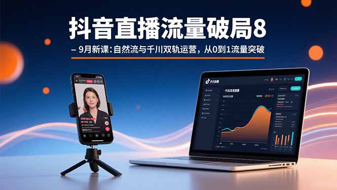 抖音直播流量破局8-9月新课：自然流与千川双轨运营，从0到1流量突破-资源站