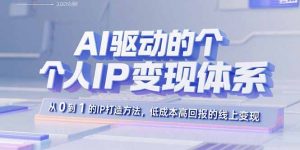 AI驱动的个人IP变现体系:从0到1的IP打造方法,低成本高回报的线上变现-资源站