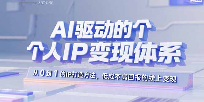 AI驱动的个人IP变现体系：从0到1的IP打造方法，低成本高回报的线上变现-资源站