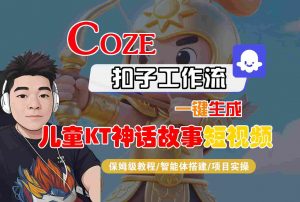 Coze扣子智能体工作流一键生成“儿童卡通神话故事“短视频，全流程保姆级教学-资源站
