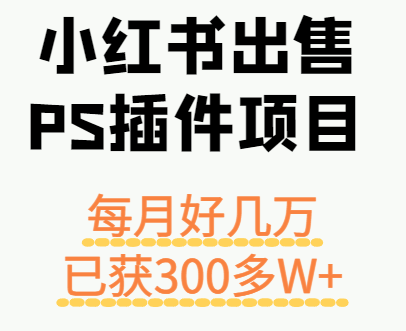 小红书出售PS插件项目，每月都收入好几万，长期操作已获利300多W+-资源站