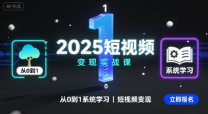2025短视频变现实战课，从0到1系统学习短视频变现-资源站