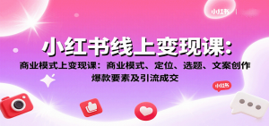 小红书线上变现课:商业模式、定位、选题、文案创作、爆款要素及引流成交-资源站