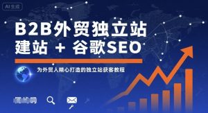 B2B外贸独立站建站+谷歌SEO，为外贸人精心打造的独立站获客教程-资源站